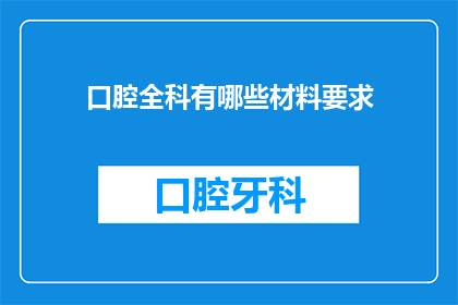 口腔全科有哪些材料要求(口腔全科治疗中，有哪些材料要求？)