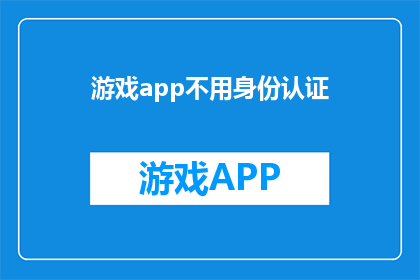 游戏app不用身份认证(游戏应用是否无需身份验证？)