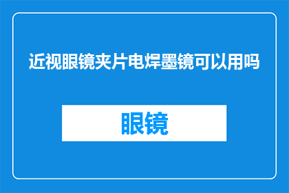 近视眼镜夹片电焊墨镜可以用吗(近视眼镜夹片电焊墨镜能否使用？)