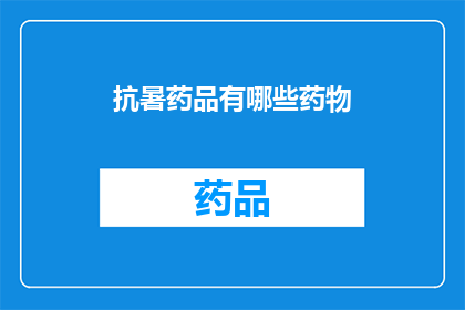 抗暑药品有哪些药物(哪些抗暑药品可以有效缓解高温带来的不适？)