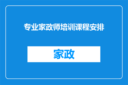 专业家政师培训课程安排(如何高效学习专业家政师培训课程？)