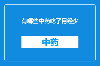 有哪些中药吃了月经少(有哪些中药吃了月经量减少？疑问句类型的长标题)