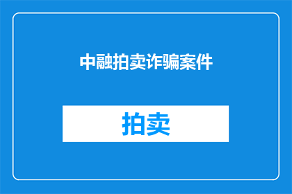 中融拍卖诈骗案件(中融拍卖涉嫌诈骗案件，真相究竟如何？)