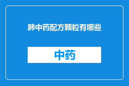 肺中药配方颗粒有哪些(肺中药配方颗粒有哪些？)