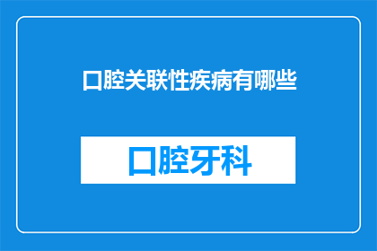 口腔关联性疾病有哪些(口腔关联性疾病有哪些？)