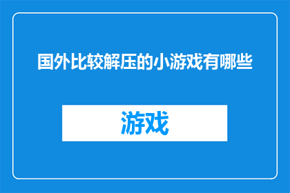 国外比较解压的小游戏有哪些(探索国外解压小游戏：哪些游戏能带给你轻松愉悦的体验？)