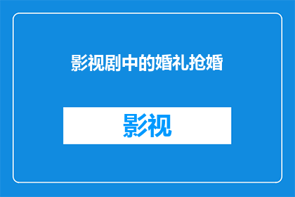 影视剧中的婚礼抢婚(影视剧中常见的婚礼抢婚情节：为何现代剧情中会出现这样的戏剧性冲突？)