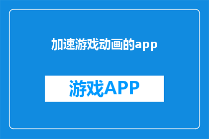 加速游戏动画的app(如何加速游戏动画的流畅体验？探索高效APP的秘诀)