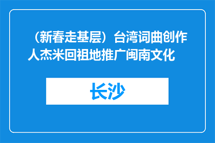 （新春走基层）台湾词曲创作人杰米回祖地推广闽南文化