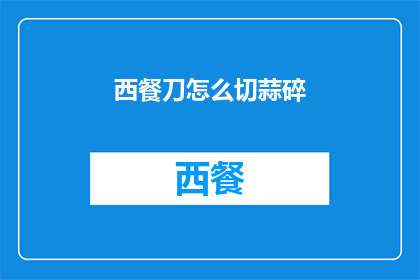 西餐刀怎么切蒜碎(如何优雅地使用西餐刀切割蒜末？)
