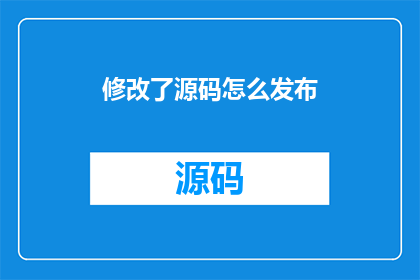 修改了源码怎么发布(如何修改源码后有效发布？)