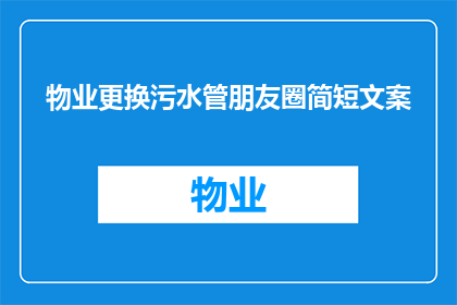 物业更换污水管朋友圈简短文案(物业更换污水管，您知道吗？这不仅仅是一项简单的维修工作，而是关乎我们日常生活品质的大事那么，您是否了解物业更换污水管的重要性和必要性呢？)