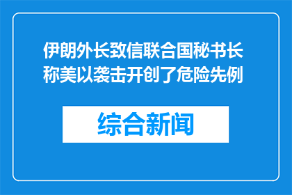 伊朗外长致信联合国秘书长 称美以袭击开创了危险先例