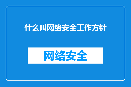 什么叫网络安全工作方针(什么是网络安全工作方针？)