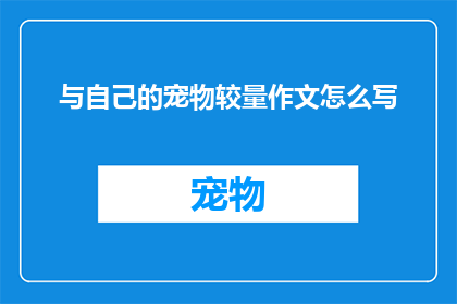 与自己的宠物较量作文怎么写(如何撰写一篇引人入胜的与自己的宠物较量作文？)