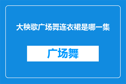 大秧歌广场舞连衣裙是哪一集(大秧歌广场舞连衣裙是哪一集？)