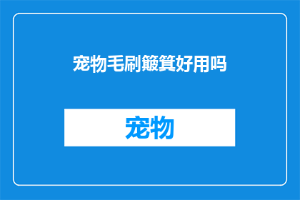 宠物毛刷簸箕好用吗(宠物毛刷簸箕是否实用？)
