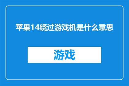 苹果14绕过游戏机是什么意思(苹果14如何绕过游戏机？)