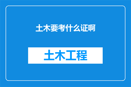 土木要考什么证啊(土木工程师需要考取哪些证书？)