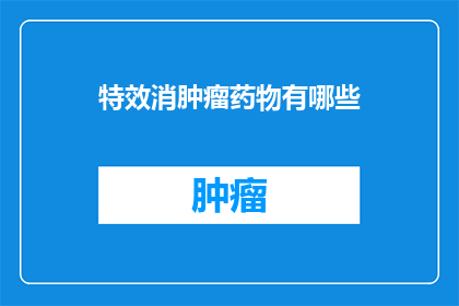 特效消肿瘤药物有哪些(疑问句类型的长标题：
你知道有哪些特效药物可以消除肿瘤吗？)
