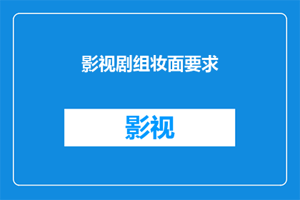 影视剧组妆面要求(影视剧组妆面要求：您了解制作团队对演员妆容的严格标准吗？)