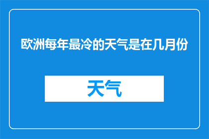 欧洲每年最冷的天气是在几月份(欧洲每年最冷的天气是在几月份？)
