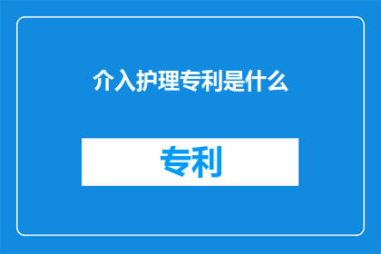 介入护理专利是什么(什么是介入护理专利？)