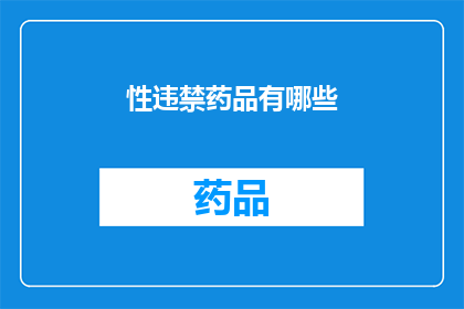 性违禁药品有哪些(性违禁药品有哪些？)