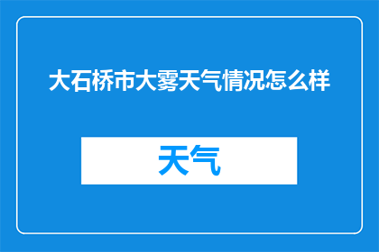 大石桥市大雾天气情况怎么样(大石桥市今日遭遇大雾天气，情况如何？)