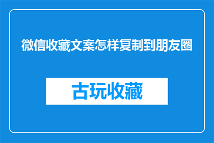 微信收藏文案怎样复制到朋友圈(如何将微信收藏的文案巧妙复制到朋友圈？)