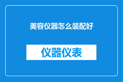 美容仪器怎么装配好(如何正确装配美容仪器以确保最佳效果？)
