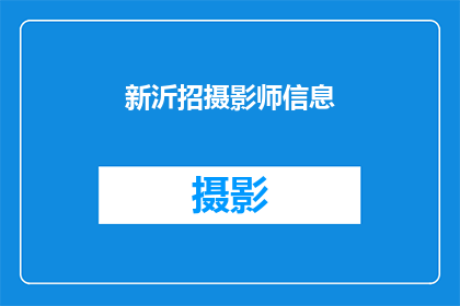 新沂招摄影师信息(新沂地区招聘专业摄影师，您准备好了吗？)