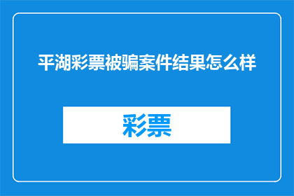 平湖彩票被骗案件结果怎么样(平湖彩票诈骗案的最终结果如何？)
