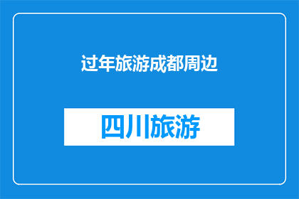过年旅游成都周边(成都周边过年旅游，您最期待的目的地是哪里？)