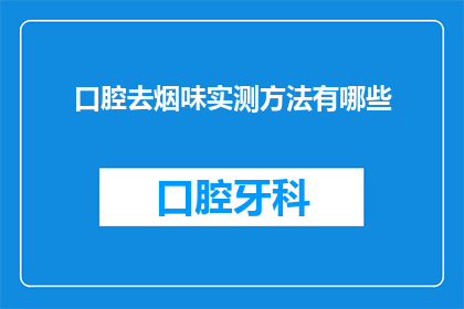 口腔去烟味实测方法有哪些(如何有效去除口腔烟味？探索实用的去味方法)