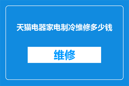 天猫电器家电制冷维修多少钱(天猫电器家电制冷维修服务的价格是多少？)