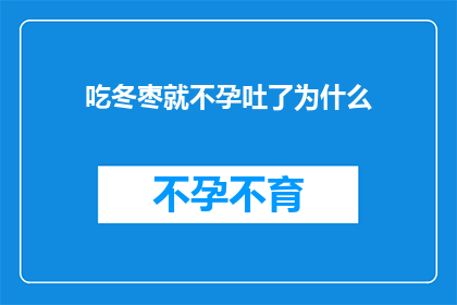 吃冬枣就不孕吐了为什么(为什么吃冬枣会导致不孕和呕吐？)