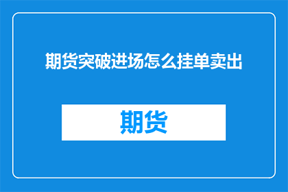 期货突破进场怎么挂单卖出(如何正确挂单以实现期货突破进场的卖出策略？)
