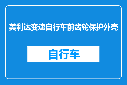 美利达变速自行车前齿轮保护外壳(美利达变速自行车前齿轮保护外壳：您是否了解其重要性？)