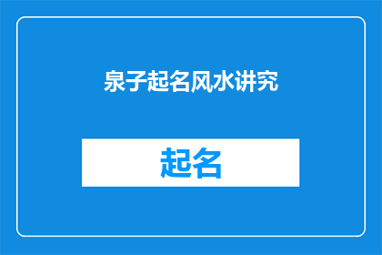 泉子起名风水讲究(泉子起名风水讲究：您知道如何根据风水原则为您的孩子命名吗？)