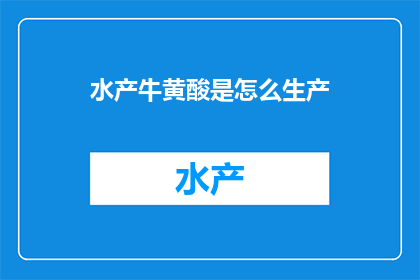 水产牛黄酸是怎么生产(如何生产出高品质的水产牛黄酸？)