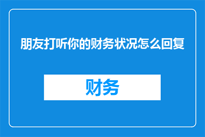 朋友打听你的财务状况怎么回复(如何巧妙应对朋友关于财务状况的询问？)