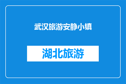 武汉旅游安静小镇(武汉旅游中，哪个小镇能提供一种静谧而深刻的体验？)