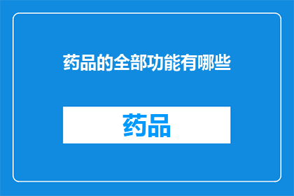 药品的全部功能有哪些(药品的全面功能有哪些？)