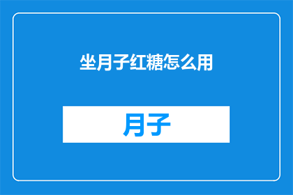 坐月子红糖怎么用(如何正确使用坐月子红糖？)
