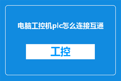 电脑工控机plc怎么连接互通(如何实现电脑工控机与PLC之间的有效连接和数据互通？)