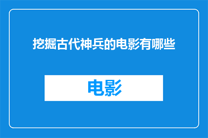 挖掘古代神兵的电影有哪些(有哪些电影深入挖掘了古代神兵的神秘力量？)