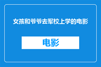 女孩和爷爷去军校上学的电影(女孩与爷爷共同踏入军校大门：一部关于成长与传承的电影探索)