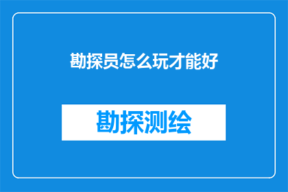 勘探员怎么玩才能好(如何成为一名出色的勘探员？)