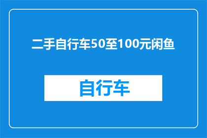 二手自行车50至100元闲鱼(50至100元之间，你能找到心仪的二手自行车吗？在闲鱼上寻找性价比高的骑行伙伴)